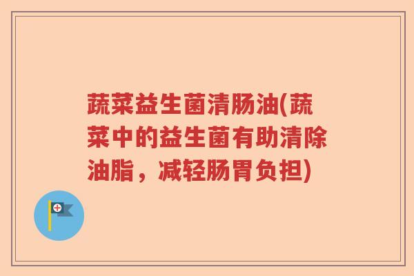 蔬菜益生菌清肠油(蔬菜中的益生菌有助清除油脂，减轻肠胃负担)