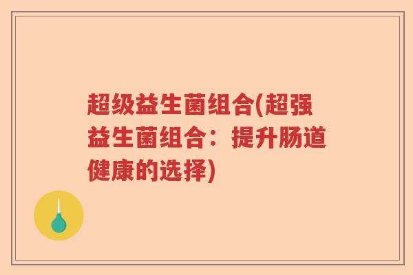 超级益生菌组合(超强益生菌组合：提升肠道健康的选择)