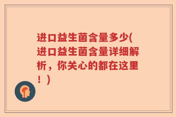 进口益生菌含量多少(进口益生菌含量详细解析，你关心的都在这里！)