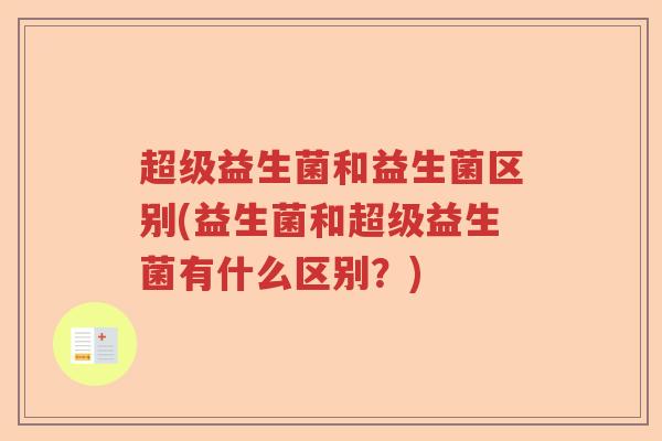 超级益生菌和益生菌区别(益生菌和超级益生菌有什么区别？)