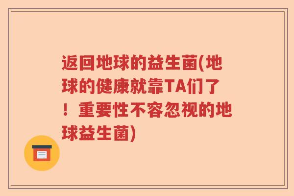 返回地球的益生菌(地球的健康就靠TA们了！重要性不容忽视的地球益生菌)