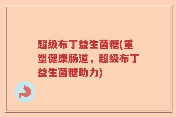 超级布丁益生菌糖(重塑健康肠道，超级布丁益生菌糖助力)