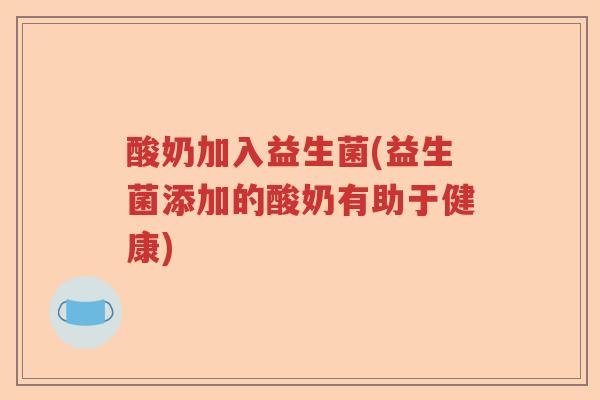 酸奶加入益生菌(益生菌添加的酸奶有助于健康)