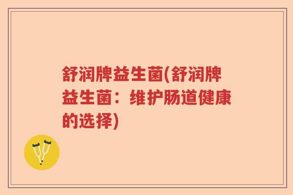 舒润牌益生菌(舒润牌益生菌：维护肠道健康的选择)