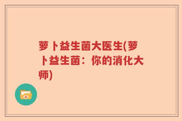 萝卜益生菌大医生(萝卜益生菌：你的消化大师)