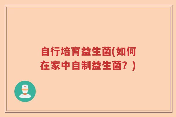 自行培育益生菌(如何在家中自制益生菌？)