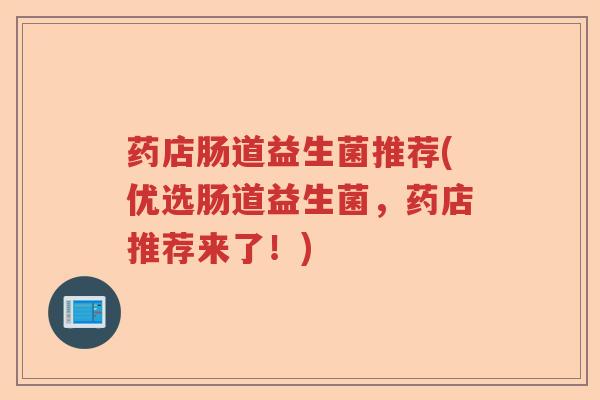 药店肠道益生菌推荐(优选肠道益生菌，药店推荐来了！)