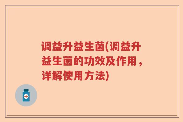 调益升益生菌(调益升益生菌的功效及作用，详解使用方法)