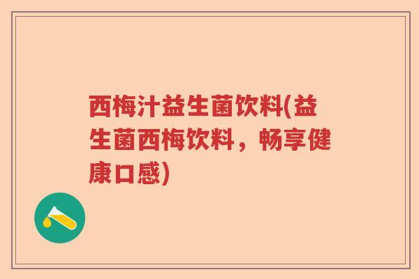西梅汁益生菌饮料(益生菌西梅饮料，畅享健康口感)