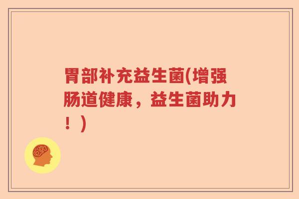 胃部补充益生菌(增强肠道健康，益生菌助力！)