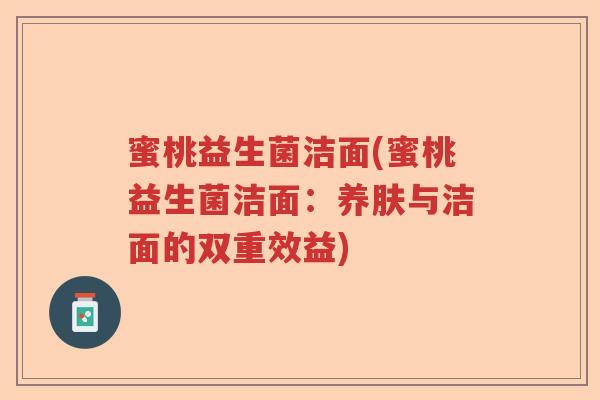 蜜桃益生菌洁面(蜜桃益生菌洁面：养肤与洁面的双重效益)