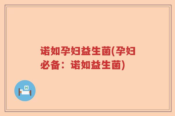 诺如孕妇益生菌(孕妇必备：诺如益生菌)