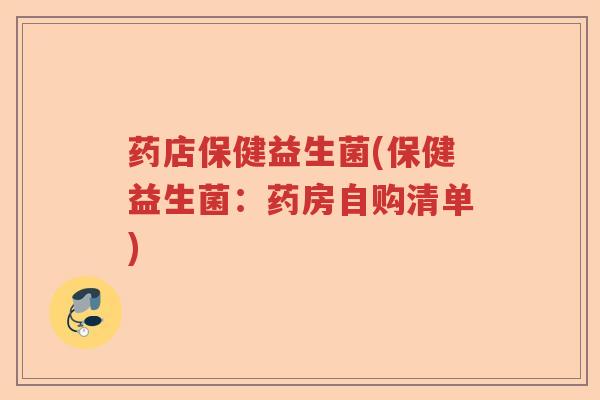药店保健益生菌(保健益生菌：药房自购清单)