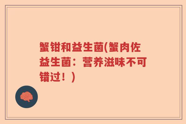 蟹钳和益生菌(蟹肉佐益生菌：营养滋味不可错过！)