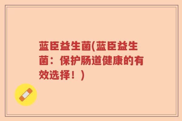 蓝臣益生菌(蓝臣益生菌：保护肠道健康的有效选择！)