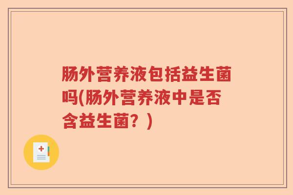肠外营养液包括益生菌吗(肠外营养液中是否含益生菌？)