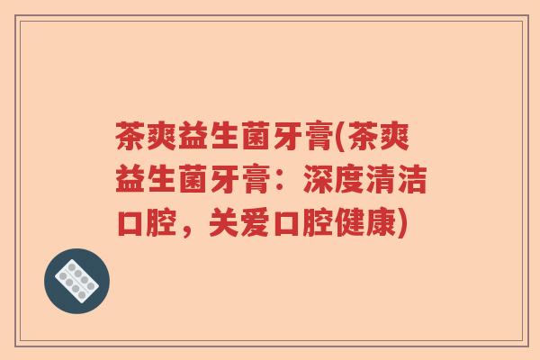 茶爽益生菌牙膏(茶爽益生菌牙膏：深度清洁口腔，关爱口腔健康)