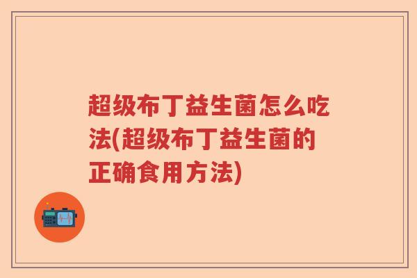 超级布丁益生菌怎么吃法(超级布丁益生菌的正确食用方法)