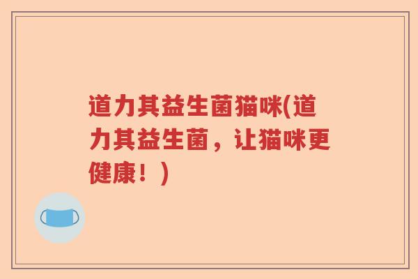 道力其益生菌猫咪(道力其益生菌，让猫咪更健康！)