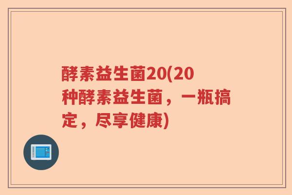 酵素益生菌20(20种酵素益生菌，一瓶搞定，尽享健康)