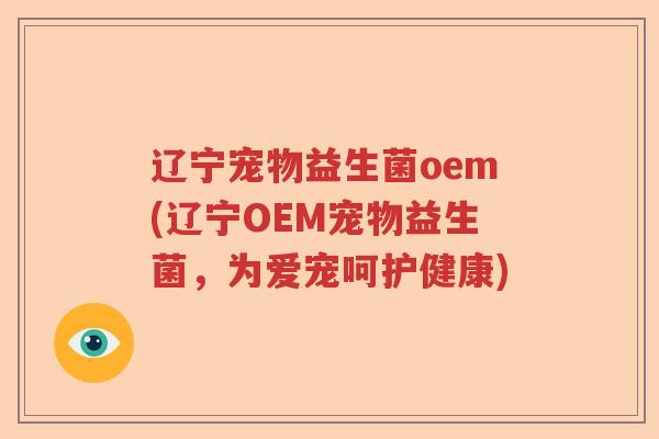 辽宁宠物益生菌oem(辽宁OEM宠物益生菌，为爱宠呵护健康)