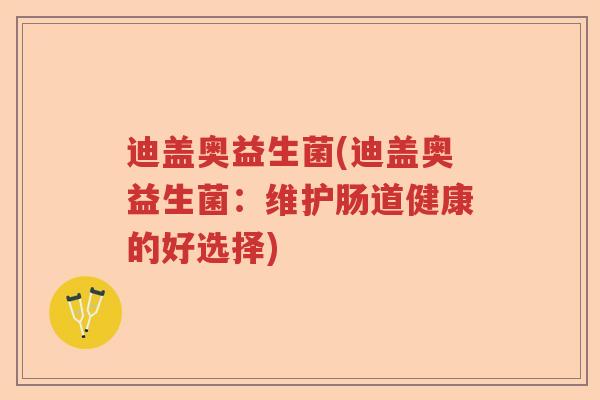 迪盖奥益生菌(迪盖奥益生菌：维护肠道健康的好选择)