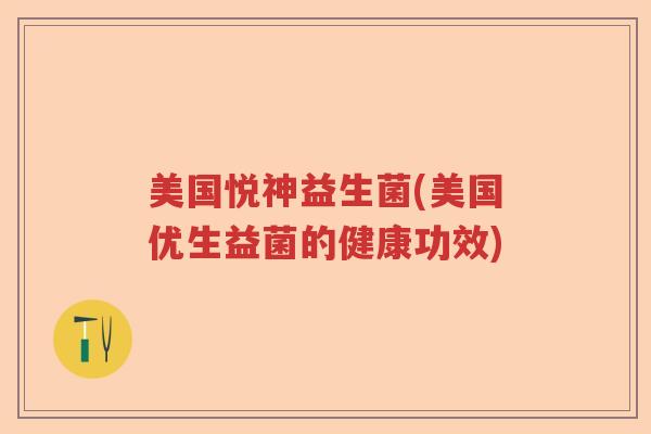 美国悦神益生菌(美国优生益菌的健康功效)