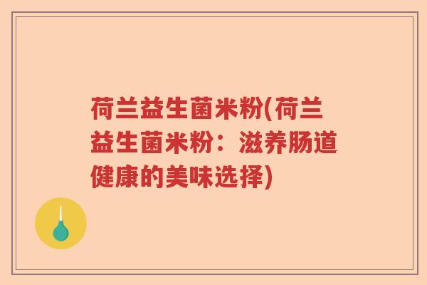 荷兰益生菌米粉(荷兰益生菌米粉：滋养肠道健康的美味选择)