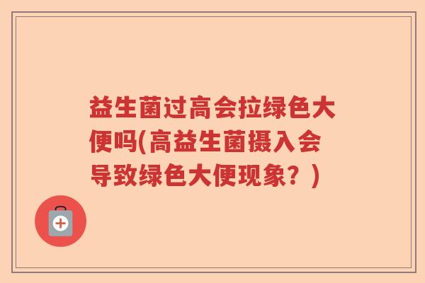 益生菌过高会拉绿色大便吗(高益生菌摄入会导致绿色大便现象？)
