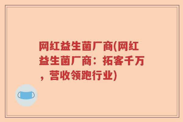 网红益生菌厂商(网红益生菌厂商：拓客千万，营收领跑行业)