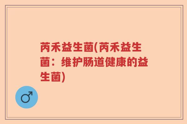 芮禾益生菌(芮禾益生菌：维护肠道健康的益生菌)