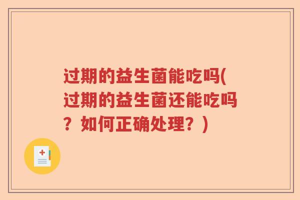 过期的益生菌能吃吗(过期的益生菌还能吃吗？如何正确处理？)