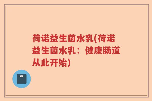 荷诺益生菌水乳(荷诺益生菌水乳：健康肠道从此开始)