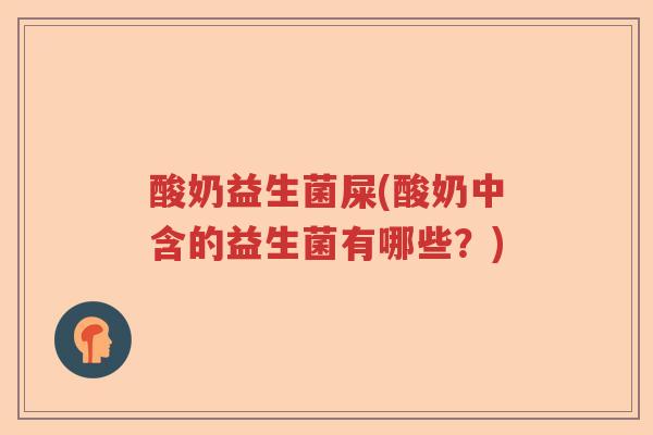 酸奶益生菌屎(酸奶中含的益生菌有哪些？)