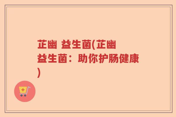 芷幽 益生菌(芷幽 益生菌：助你护肠健康)
