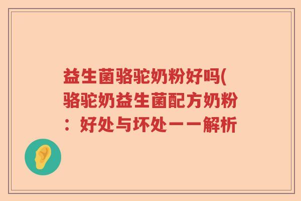 益生菌骆驼奶粉好吗(骆驼奶益生菌配方奶粉：好处与坏处一一解析