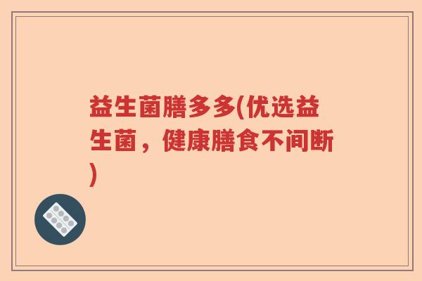 益生菌膳多多(优选益生菌，健康膳食不间断)
