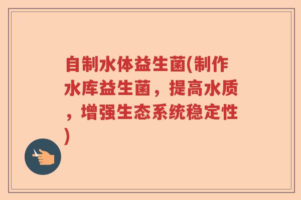 自制水体益生菌(制作水库益生菌，提高水质，增强生态系统稳定性)