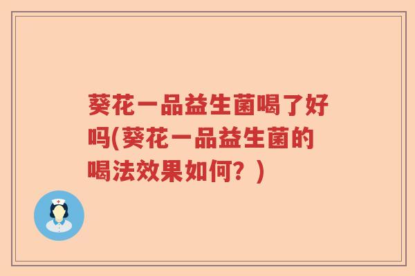 葵花一品益生菌喝了好吗(葵花一品益生菌的喝法效果如何？)