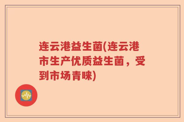 连云港益生菌(连云港市生产优质益生菌，受到市场青睐)