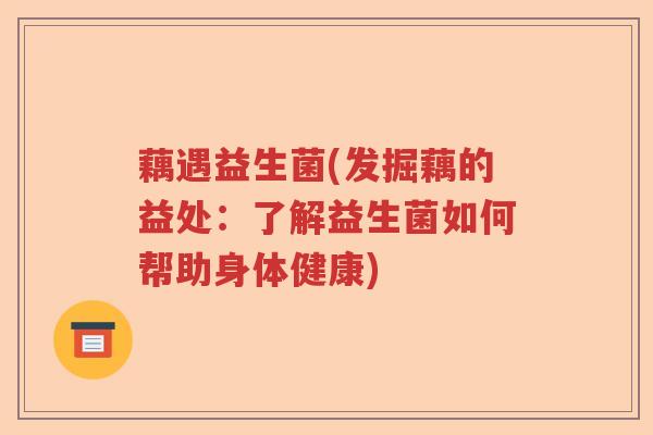 藕遇益生菌(发掘藕的益处：了解益生菌如何帮助身体健康)