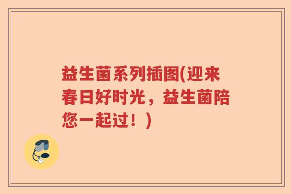 益生菌系列插图(迎来春日好时光，益生菌陪您一起过！)