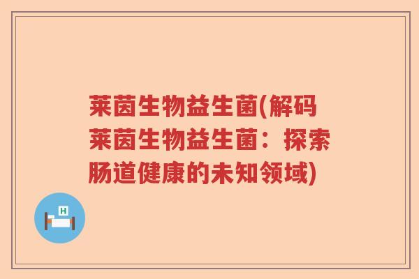 莱茵生物益生菌(解码莱茵生物益生菌：探索肠道健康的未知领域)