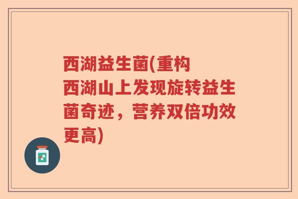 西湖益生菌(重构  西湖山上发现旋转益生菌奇迹，营养双倍功效更高)