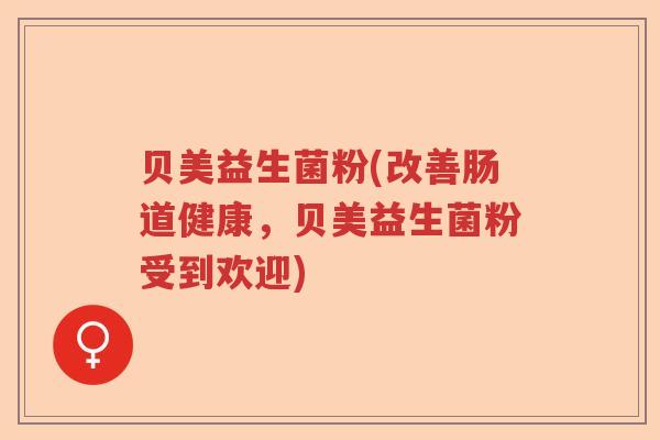 贝美益生菌粉(改善肠道健康，贝美益生菌粉受到欢迎)
