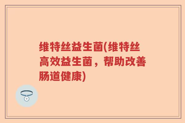 维特丝益生菌(维特丝高效益生菌，帮助改善肠道健康)