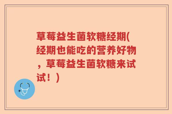 草莓益生菌软糖经期(经期也能吃的营养好物，草莓益生菌软糖来试试！)