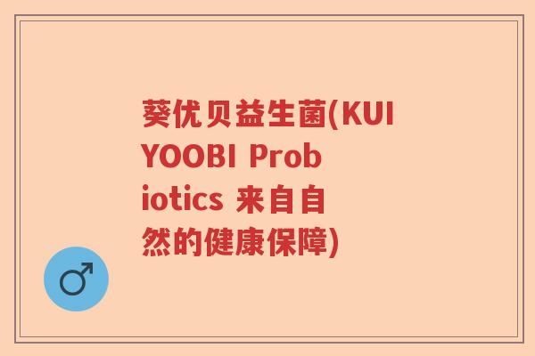 葵优贝益生菌(KUIYOOBI Probiotics 来自自然的健康保障)