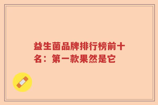 益生菌品牌排行榜前十名：第一款果然是它