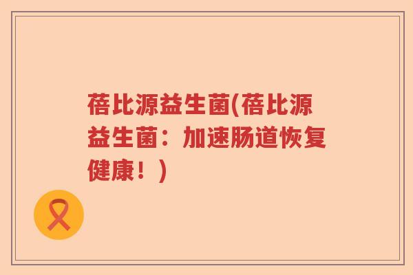 蓓比源益生菌(蓓比源益生菌：加速肠道恢复健康！)